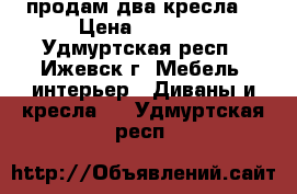 продам два кресла  › Цена ­ 1 500 - Удмуртская респ., Ижевск г. Мебель, интерьер » Диваны и кресла   . Удмуртская респ.